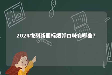 2024悦刻新国标烟弹口味有哪些
？ 